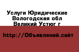 Услуги Юридические. Вологодская обл.,Великий Устюг г.